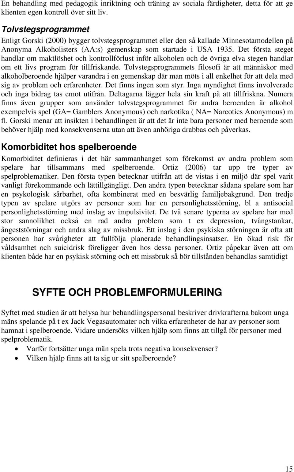 Det första steget handlar om maktlöshet och kontrollförlust inför alkoholen och de övriga elva stegen handlar om ett livs program för tillfriskande.