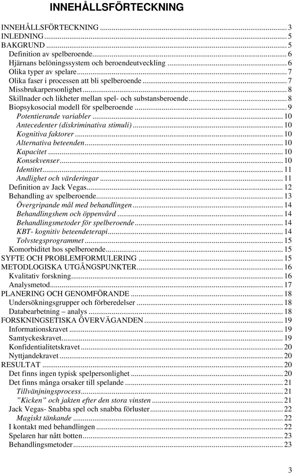 .. 9 Potentierande variabler... 10 Antecedenter (diskriminativa stimuli)... 10 Kognitiva faktorer... 10 Alternativa beteenden... 10 Kapacitet... 10 Konsekvenser... 10 Identitet.