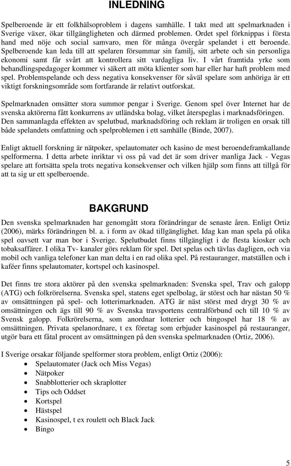 Spelberoende kan leda till att spelaren försummar sin familj, sitt arbete och sin personliga ekonomi samt får svårt att kontrollera sitt vardagliga liv.