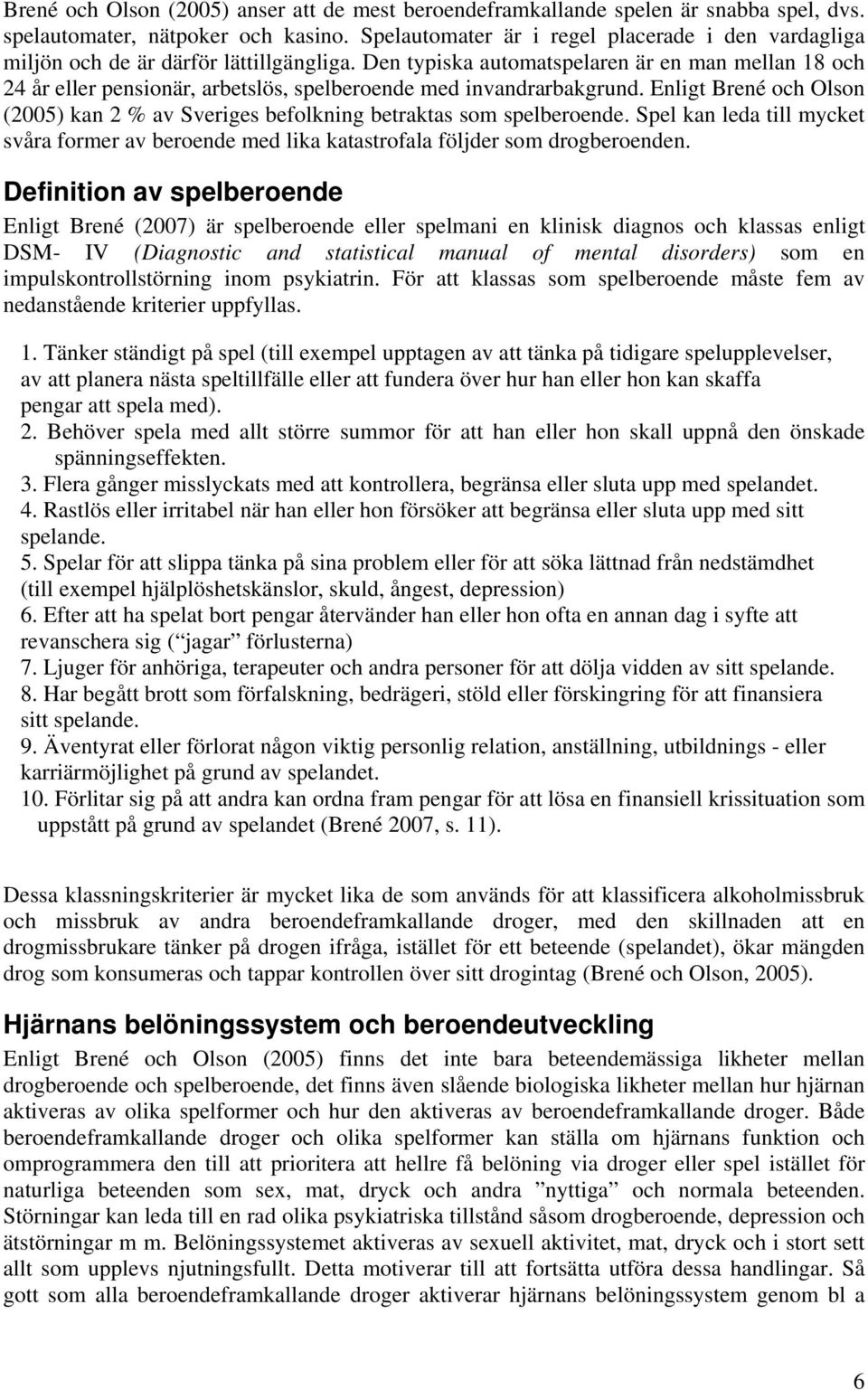 Den typiska automatspelaren är en man mellan 18 och 24 år eller pensionär, arbetslös, spelberoende med invandrarbakgrund.
