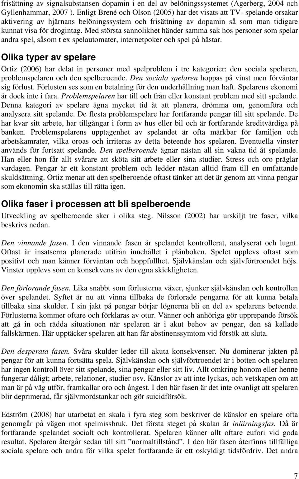 Med största sannolikhet händer samma sak hos personer som spelar andra spel, såsom t ex spelautomater, internetpoker och spel på hästar.