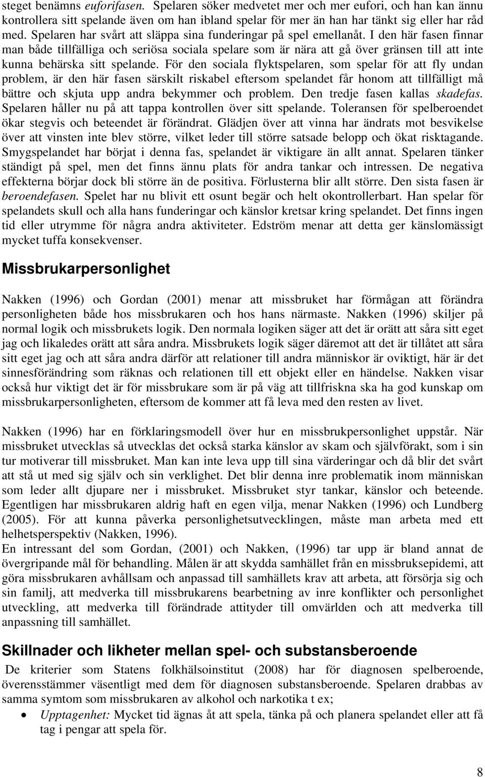 I den här fasen finnar man både tillfälliga och seriösa sociala spelare som är nära att gå över gränsen till att inte kunna behärska sitt spelande.