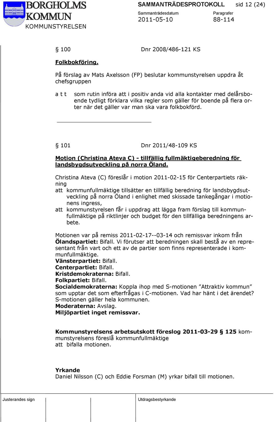 boende på flera orter när det gäller var man ska vara folkbokförd. 101 Dnr 2011/48-109 KS Motion (Christina Ateva C) - tillfällig fullmäktigeberedning för landsbygdsutveckling på norra Öland.