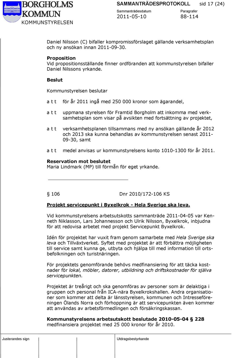 Kommunstyrelsen beslutar för år 2011 ingå med 250 000 kronor som ägarandel, uppmana styrelsen för Framtid Borgholm att inkomma med verksamhetsplan som visar på avsikten med fortsättning av projektet,