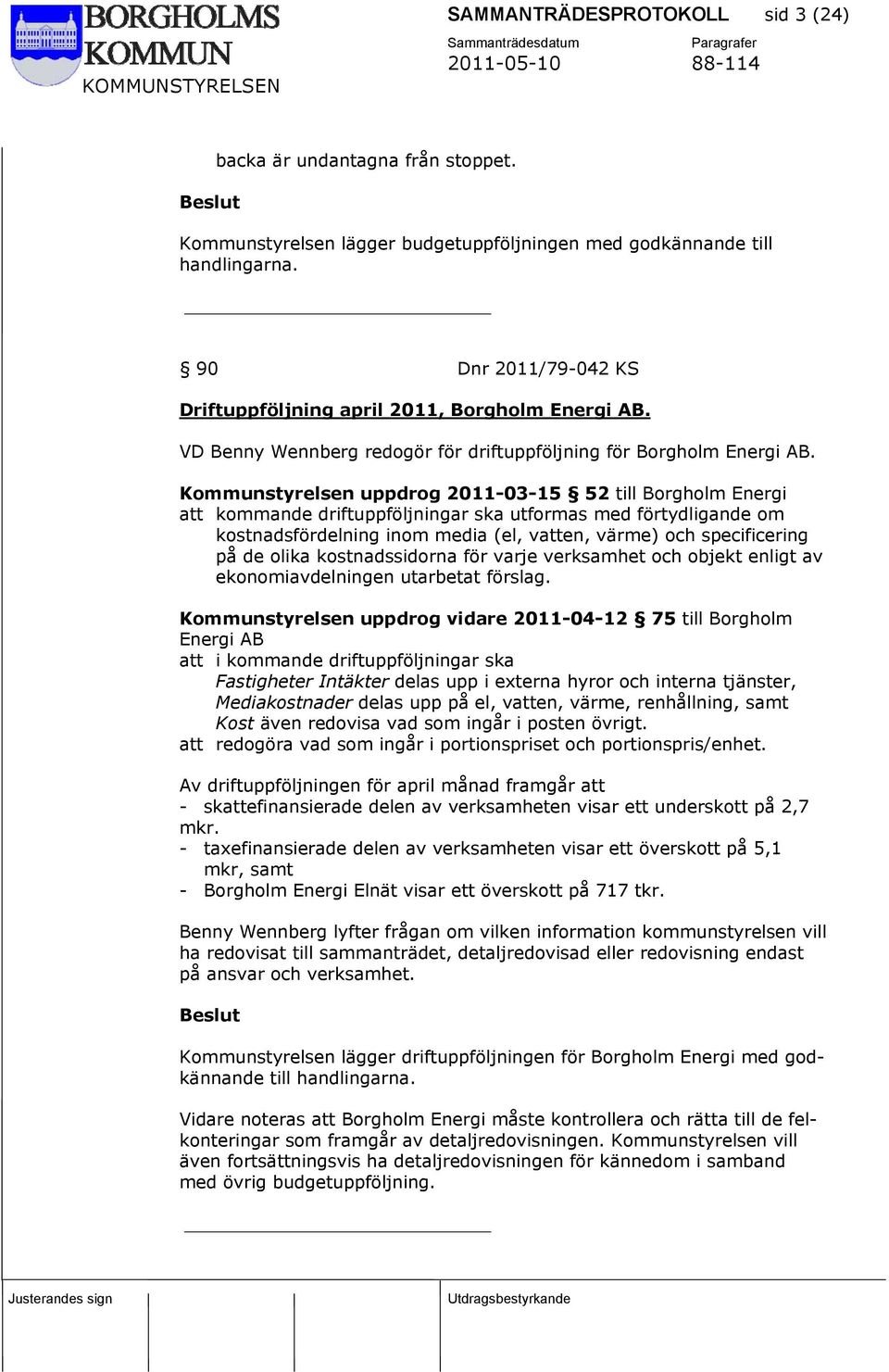 Kommunstyrelsen uppdrog 2011-03-15 52 till Borgholm Energi att kommande driftuppföljningar ska utformas med förtydligande om kostnadsfördelning inom media (el, vatten, värme) och specificering på de