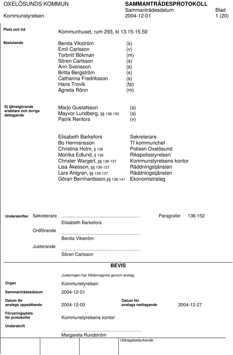 tjänstgörande ersättare och övriga deltagande Marjo Gustafsson Mayvor Lundberg, 138-152 Patrik Renfors (s) (s) (v) Elisabeth Barkefors Bo Hermansson Christina Holm, 136 Monika Edlund, 136 Christer