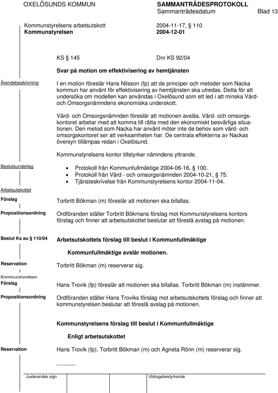 Detta för att undersöka om modellen kan användas i Oxelösund som ett led i att minska Vårdoch Omsorgsnämndens ekonomiska underskott. Vård- och Omsorgsnämnden föreslår att motionen avslås.