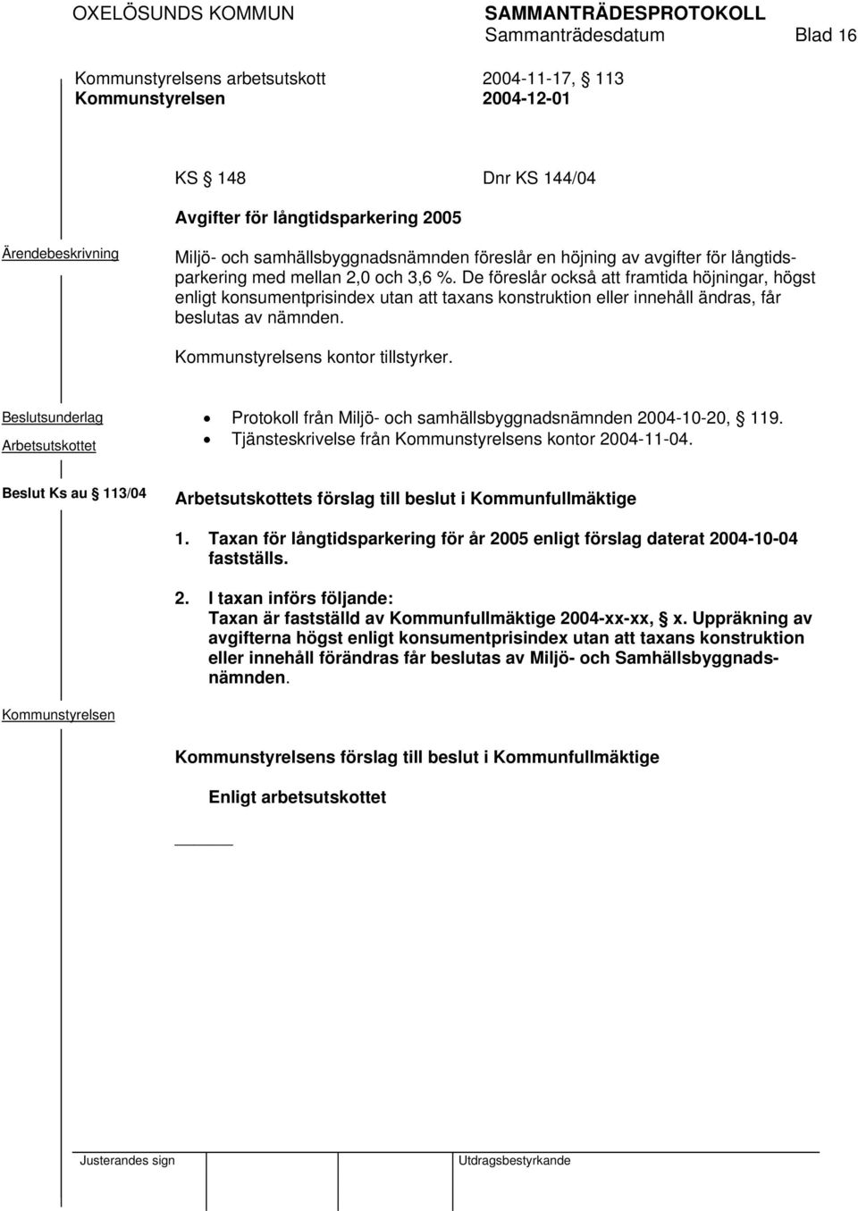 s kontor tillstyrker. Beslutsunderlag Protokoll från Miljö- och samhällsbyggnadsnämnden 2004-10-20, 119. Tjänsteskrivelse från s kontor 2004-11-04.