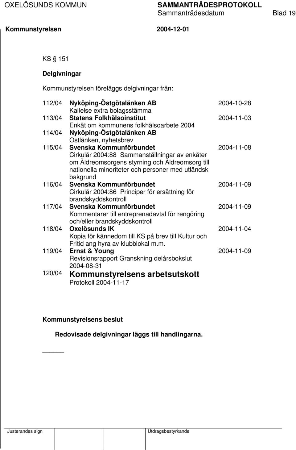 till nationella minoriteter och personer med utländsk bakgrund 116/04 Svenska Kommunförbundet Cirkulär 2004:86 Principer för ersättning för brandskyddskontroll 117/04 Svenska Kommunförbundet