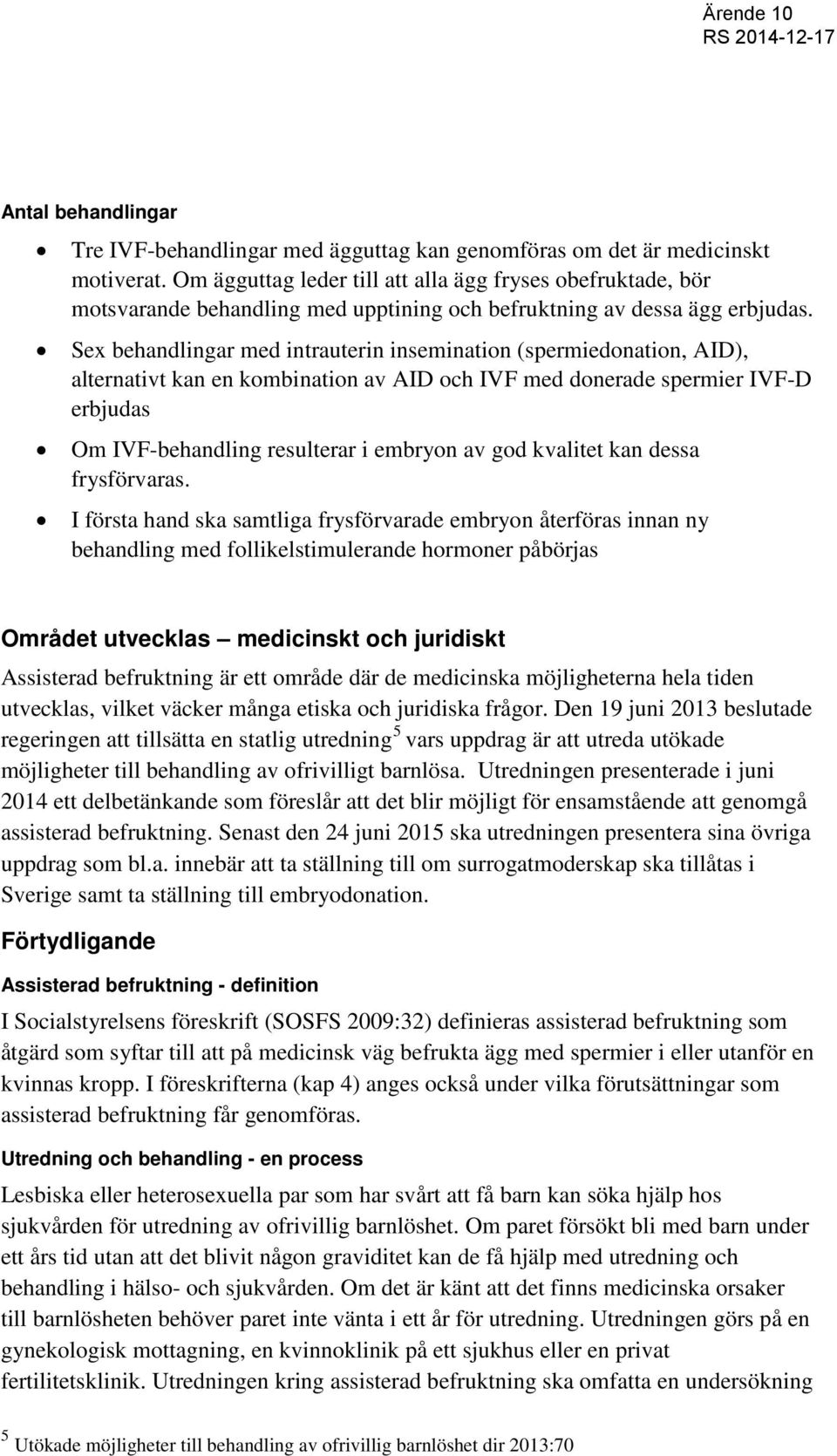 Sex behandlingar med intrauterin insemination (spermiedonation, AID), alternativt kan en kombination av AID och IVF med donerade spermier IVF-D erbjudas Om IVF-behandling resulterar i embryon av god