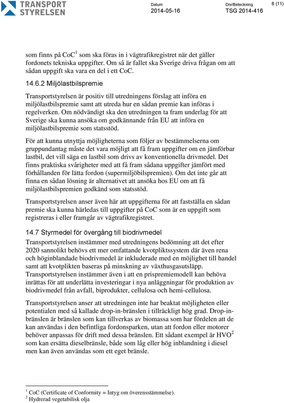 2 Miljölastbilspremie Transportstyrelsen är positiv till utredningens förslag att införa en miljölastbilspremie samt att utreda hur en sådan premie kan införas i regelverken.