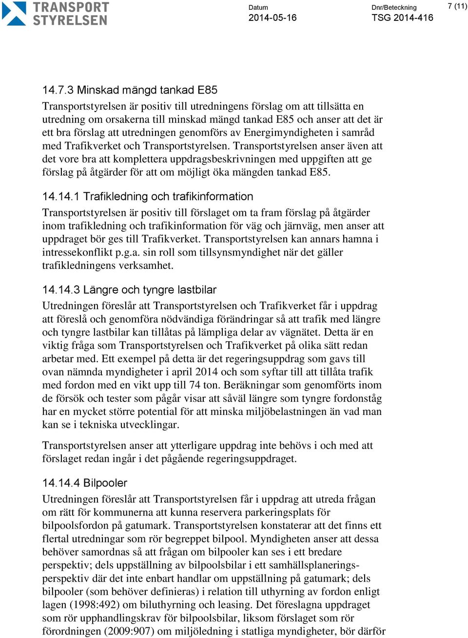 3 Minskad mängd tankad E85 Transportstyrelsen är positiv till utredningens förslag om att tillsätta en utredning om orsakerna till minskad mängd tankad E85 och anser att det är ett bra förslag att