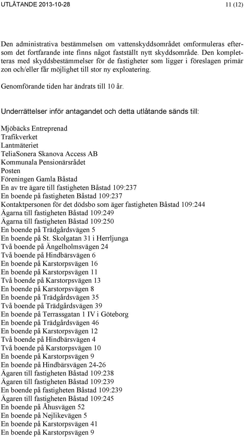 Underrättelser inför antagandet och detta utlåtande sänds till: Mjöbäcks Entreprenad Trafikverket Lantmäteriet TeliaSonera Skanova Access AB Kommunala Pensionärsrådet Posten Föreningen Gamla Båstad