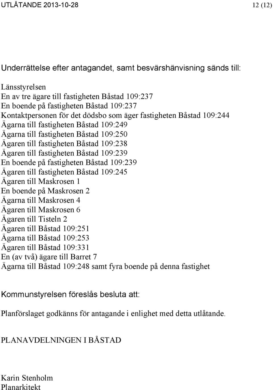 fastigheten Båstad 109:239 En boende på fastigheten Båstad 109:239 Ägaren till fastigheten Båstad 109:245 Ägaren till Maskrosen 1 En boende på Maskrosen 2 Ägarna till Maskrosen 4 Ägaren till