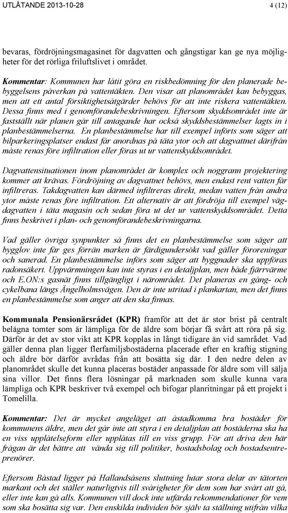 Den visar att planområdet kan bebyggas, men att ett antal försiktighetsåtgärder behövs för att inte riskera vattentäkten. Dessa finns med i genomförandebeskrivningen.