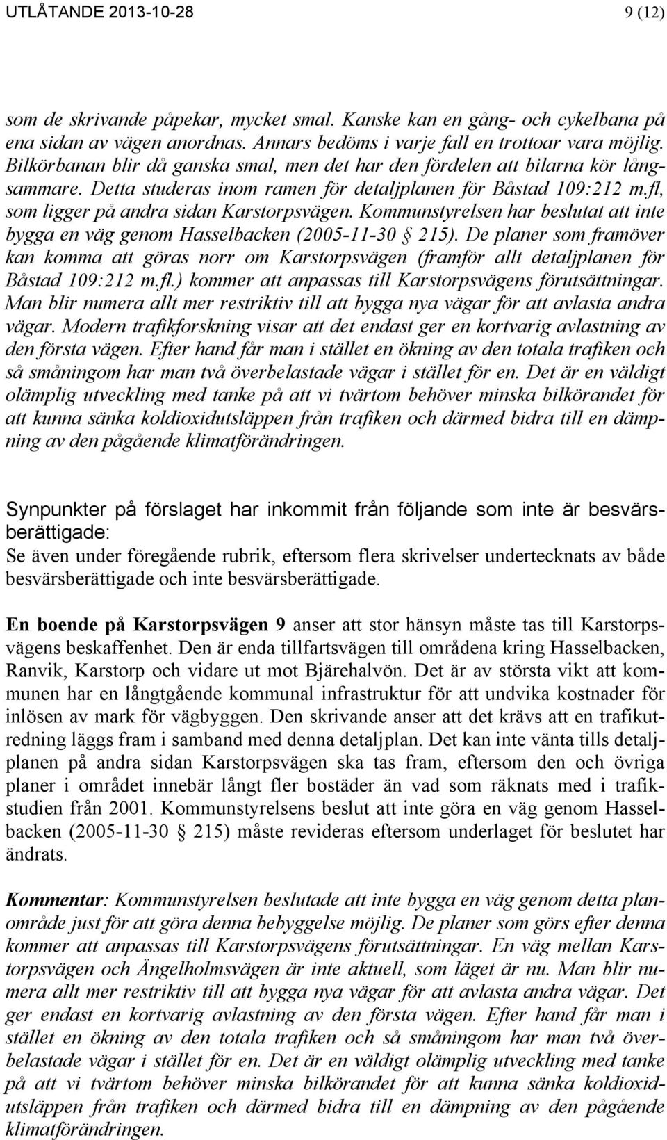 Kommunstyrelsen har beslutat att inte bygga en väg genom Hasselbacken (2005-11-30 215).