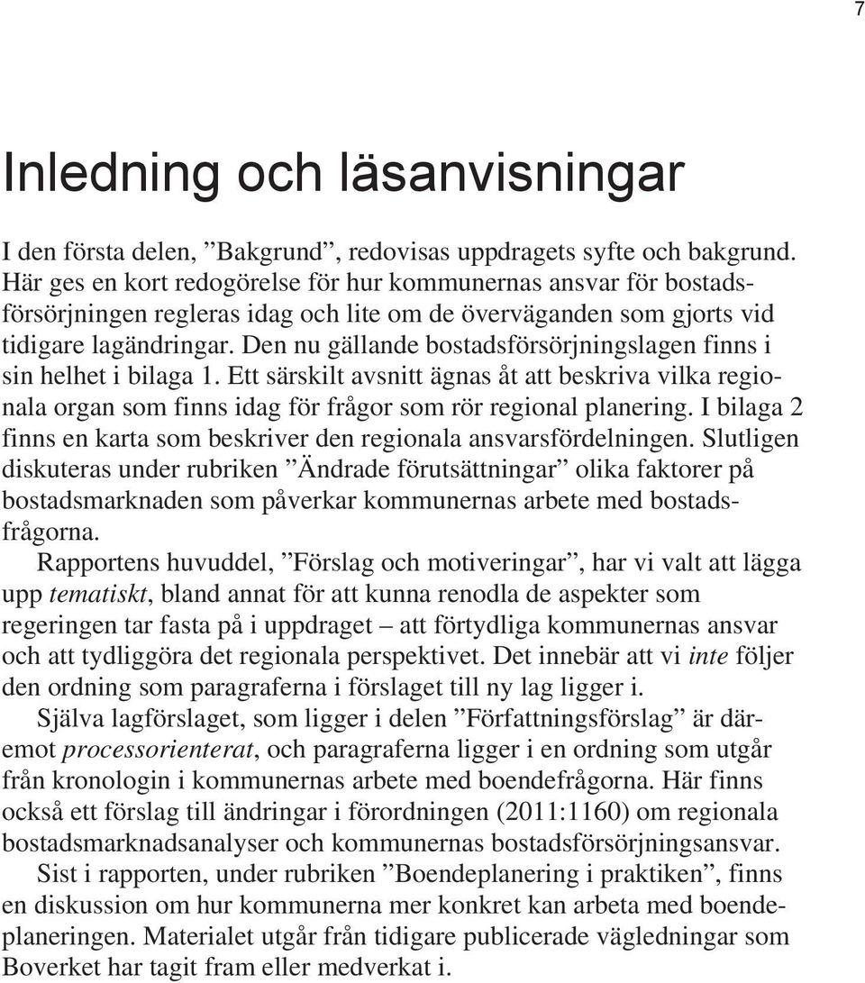 Den nu gällande bostadsförsörjningslagen finns i sin helhet i bilaga 1. Ett särskilt avsnitt ägnas åt att beskriva vilka regionala organ som finns idag för frågor som rör regional planering.