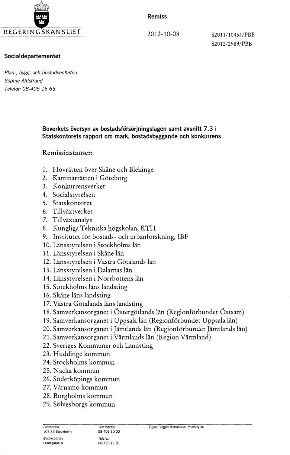 Konkurrensverket 4. Socialstyrelsen 5. Statskontoret 6. Tillväxtverket 7. Tillväxtanalys 8. Kungliga Tekniska högskolan, KTH 9. Institutet för bostads- och urbanforskning, IBF l O.