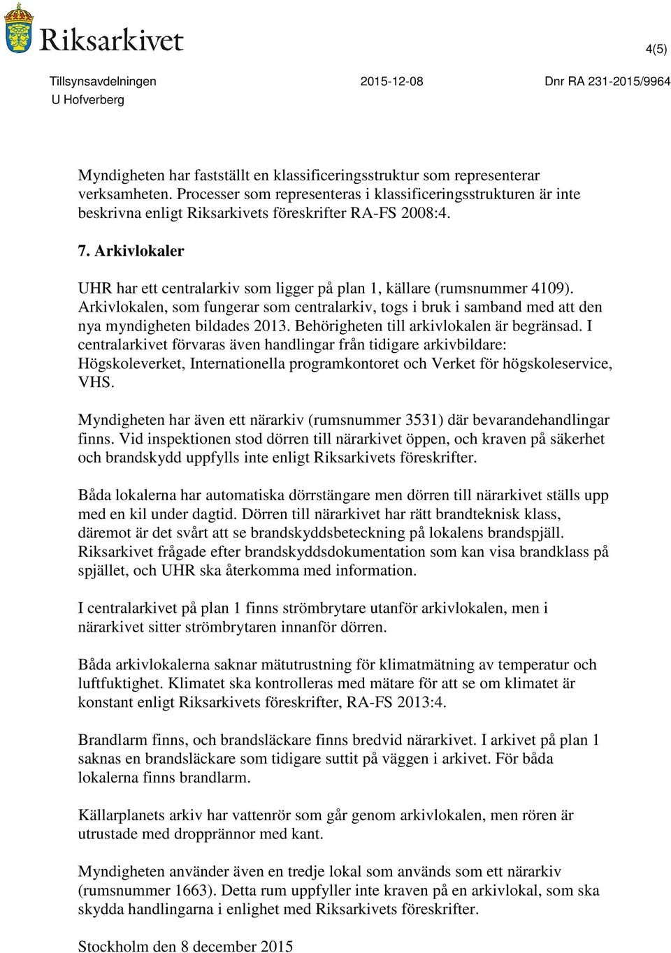 Arkivlokaler UHR har ett centralarkiv som ligger på plan 1, källare (rumsnummer 4109). Arkivlokalen, som fungerar som centralarkiv, togs i bruk i samband med att den nya myndigheten bildades 2013.