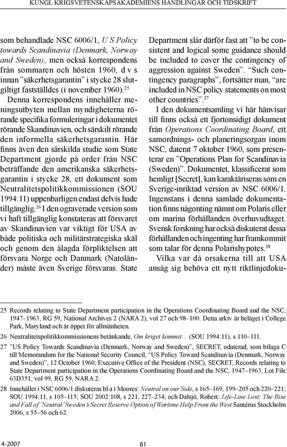 25 Denna korrespondens innehåller meningsutbyten mellan myndigheterna rörande specifika formuleringar i dokumentet rörande Skandinavien, och särskilt rörande den informella säkerhetsgarantin.