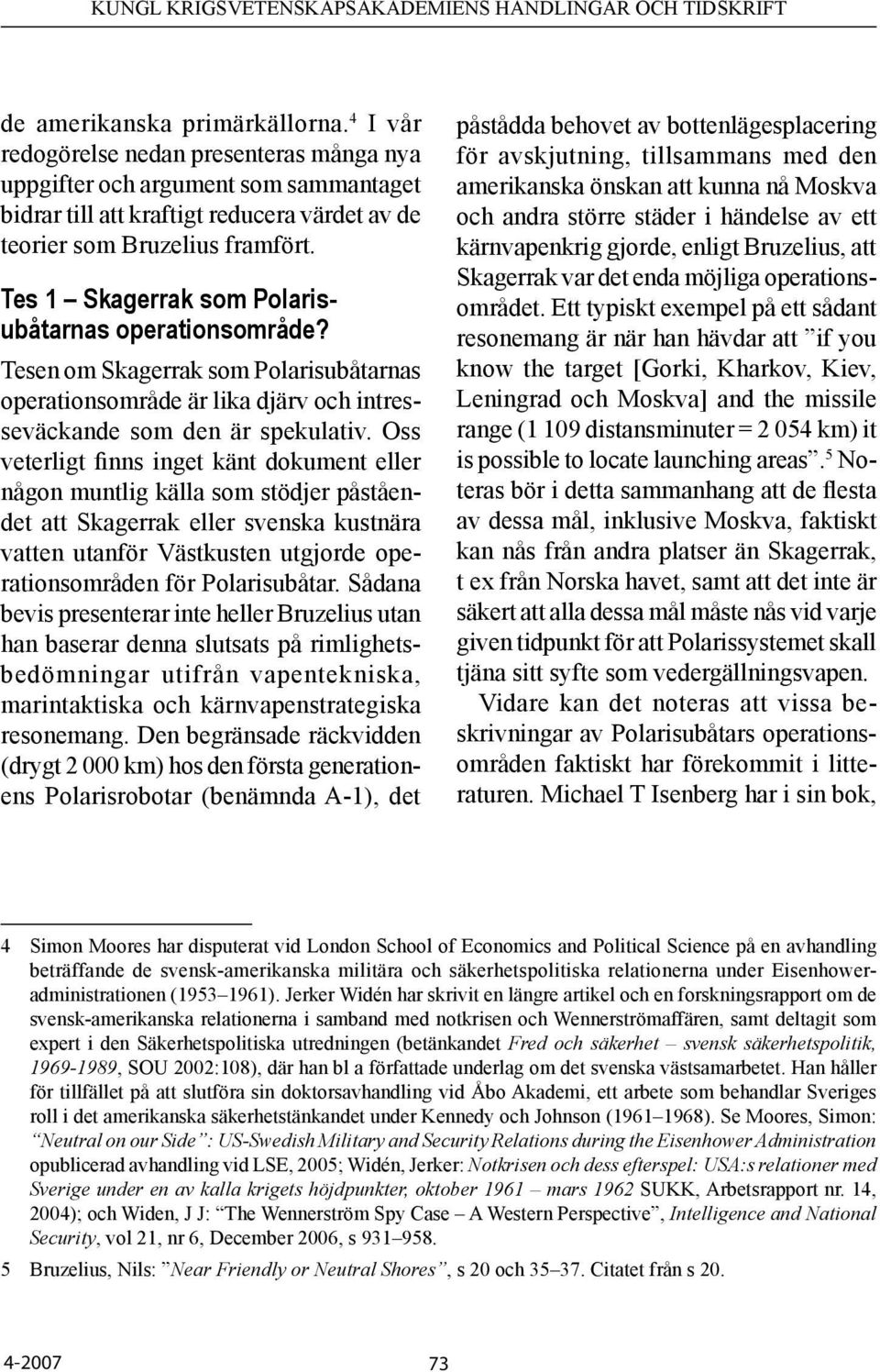 Oss veterligt finns inget känt dokument eller någon muntlig källa som stödjer påståendet att Skagerrak eller svenska kustnära vatten utanför Västkusten utgjorde operationsområden för Polarisubåtar.