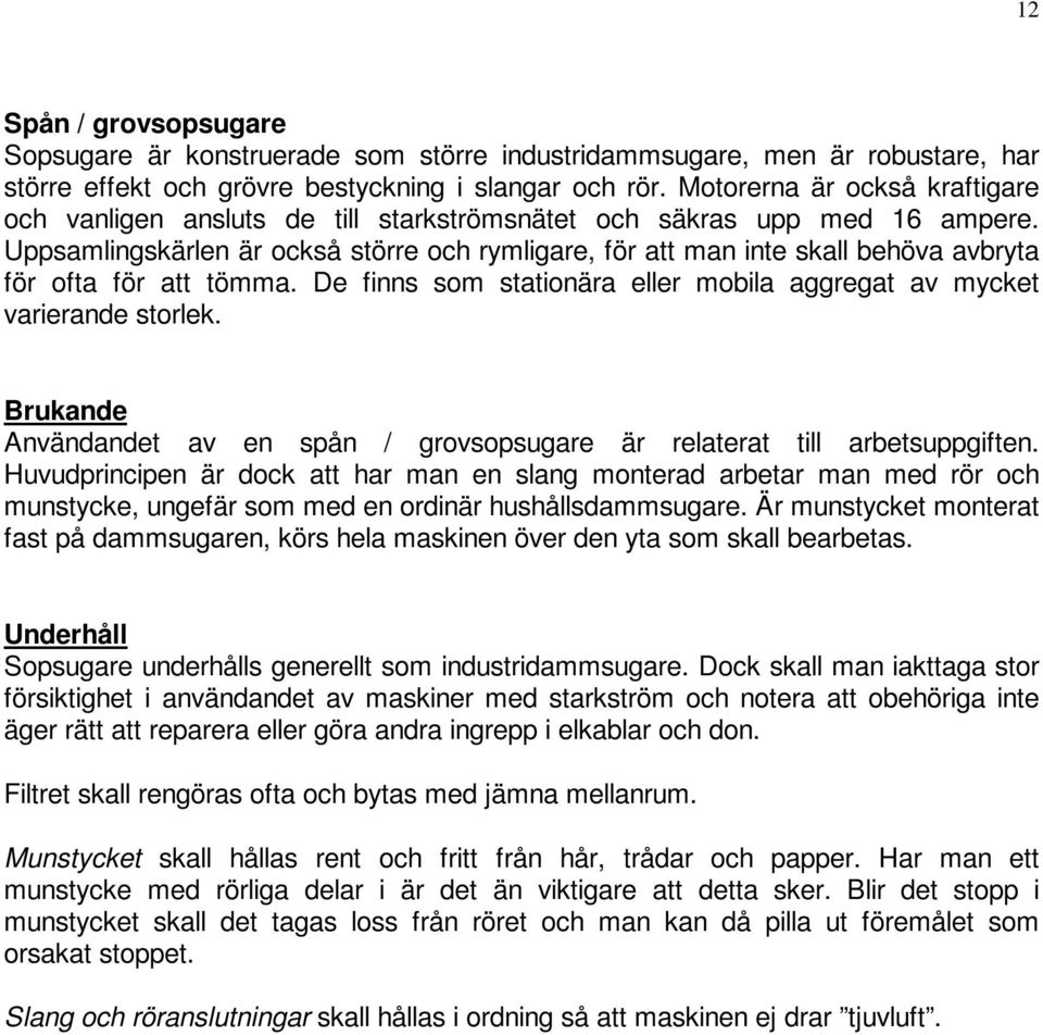 Uppsamlingskärlen är också större och rymligare, för att man inte skall behöva avbryta för ofta för att tömma. De finns som stationära eller mobila aggregat av mycket varierande storlek.