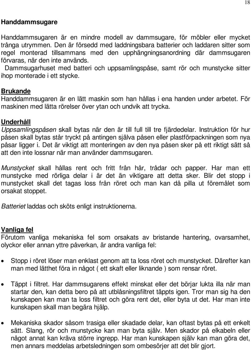 Dammsugarhuset med batteri och uppsamlingspåse, samt rör och munstycke sitter ihop monterade i ett stycke. Brukande Handdammsugaren är en lätt maskin som han hållas i ena handen under arbetet.