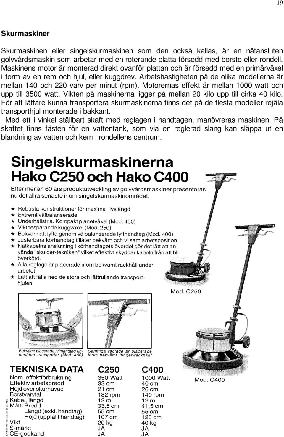 Arbetshastigheten på de olika modellerna är mellan 140 och 220 varv per minut (rpm). Motorernas effekt är mellan 1000 watt och upp till 3500 watt.