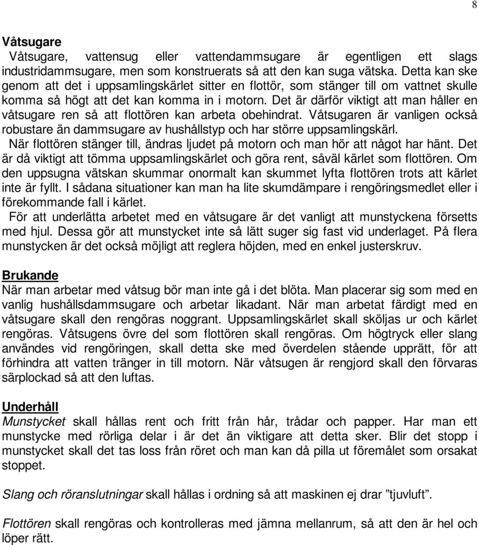 Det är därför viktigt att man håller en våtsugare ren så att flottören kan arbeta obehindrat. Våtsugaren är vanligen också robustare än dammsugare av hushållstyp och har större uppsamlingskärl.