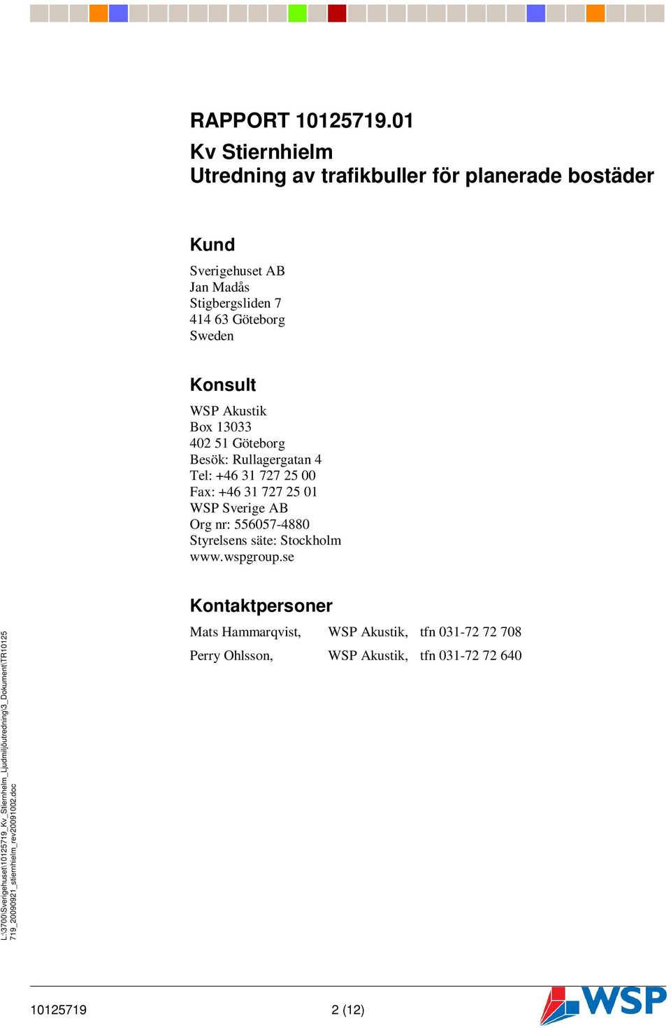 7 4 Göteborg Sweden Konsult WSP Akustik Box 13033 2 Göteborg Besök: Rullagergatan 4 Tel: + 31 727 25 00 Fax: +