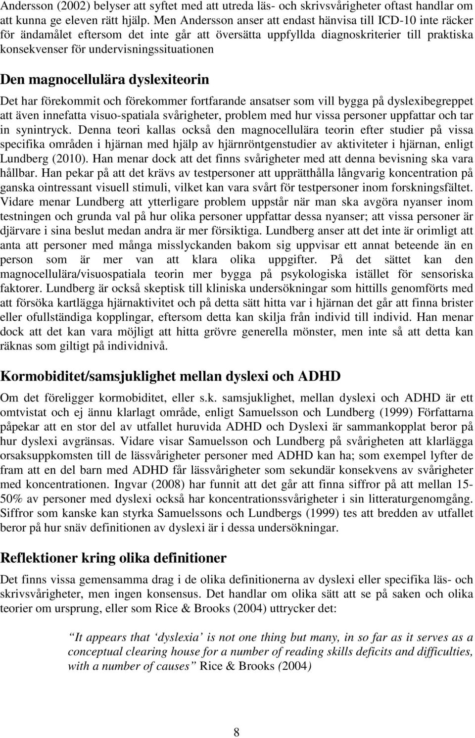 Den magnocellulära dyslexiteorin Det har förekommit och förekommer fortfarande ansatser som vill bygga på dyslexibegreppet att även innefatta visuo-spatiala svårigheter, problem med hur vissa