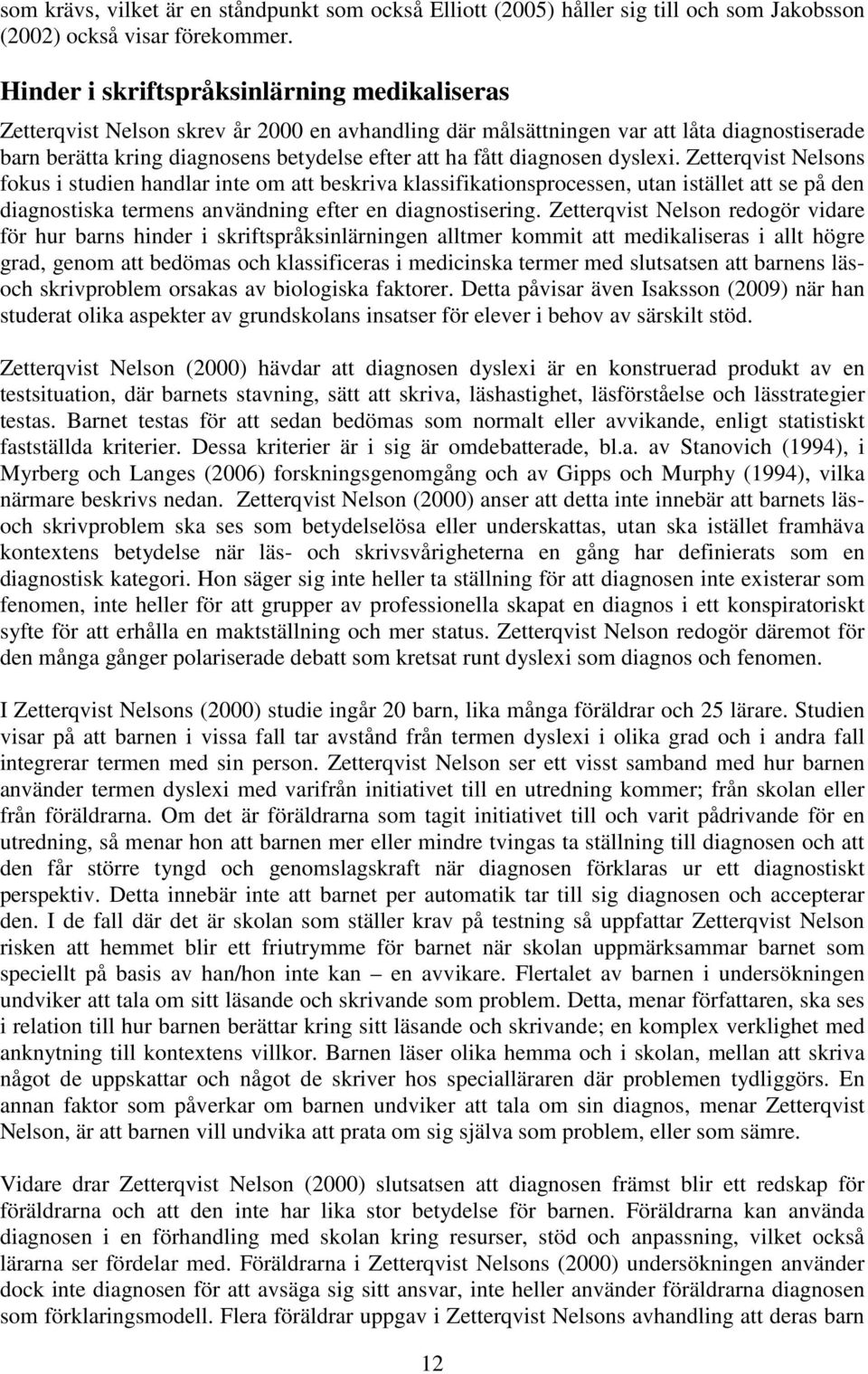 diagnosen dyslexi. Zetterqvist Nelsons fokus i studien handlar inte om att beskriva klassifikationsprocessen, utan istället att se på den diagnostiska termens användning efter en diagnostisering.