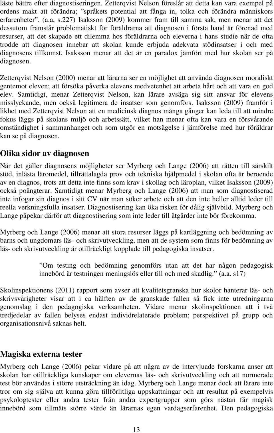 227) Isaksson (2009) kommer fram till samma sak, men menar att det dessutom framstår problematiskt för föräldrarna att diagnosen i första hand är förenad med resurser, att det skapade ett dilemma hos