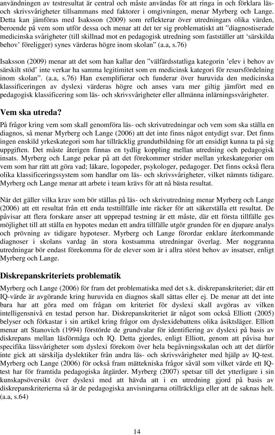 svårigheter (till skillnad mot en pedagogisk utredning som fastställer att särskilda behov föreligger) synes värderas högre inom skolan (a.a, s.