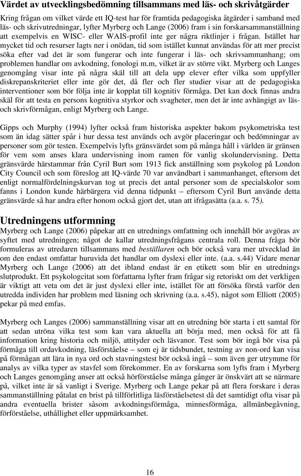 Istället har mycket tid och resurser lagts ner i onödan, tid som istället kunnat användas för att mer precist söka efter vad det är som fungerar och inte fungerar i läs- och skrivsammanhang; om