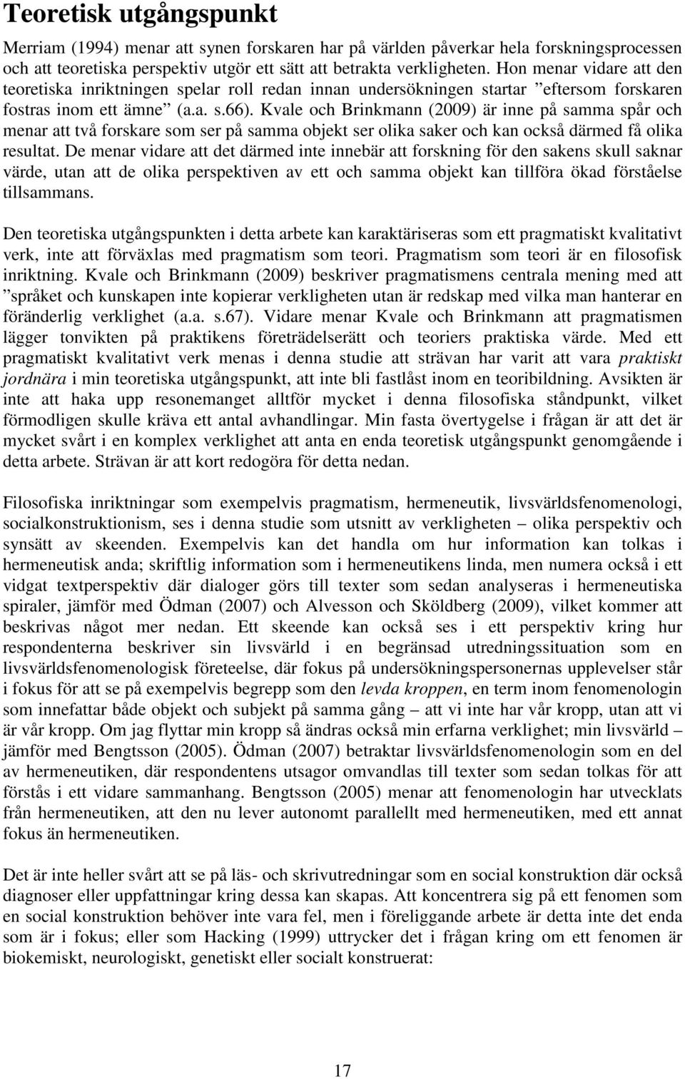 Kvale och Brinkmann (2009) är inne på samma spår och menar att två forskare som ser på samma objekt ser olika saker och kan också därmed få olika resultat.