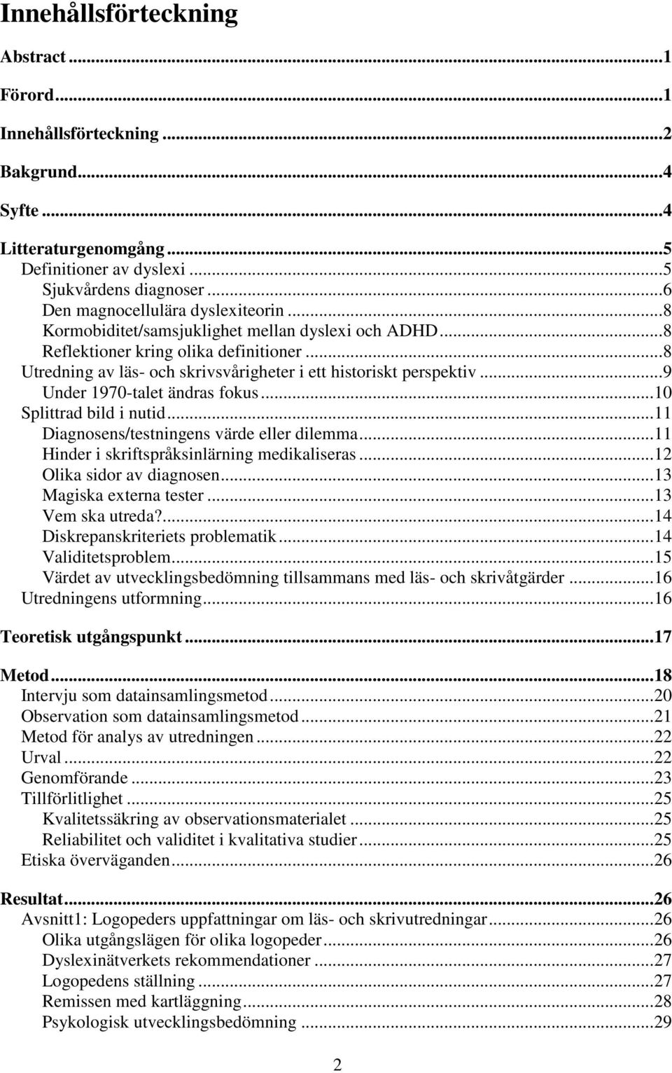 .. 8 Utredning av läs- och skrivsvårigheter i ett historiskt perspektiv... 9 Under 1970-talet ändras fokus... 10 Splittrad bild i nutid... 11 Diagnosens/testningens värde eller dilemma.