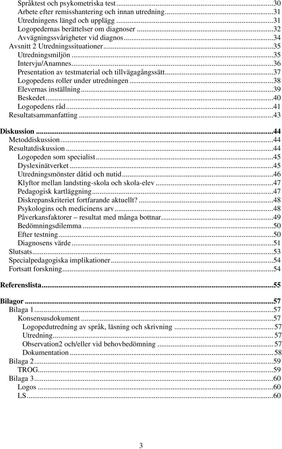 .. 37 Logopedens roller under utredningen... 38 Elevernas inställning... 39 Beskedet... 40 Logopedens råd... 41 Resultatsammanfatting... 43 Diskussion... 44 Metoddiskussion... 44 Resultatdiskussion.