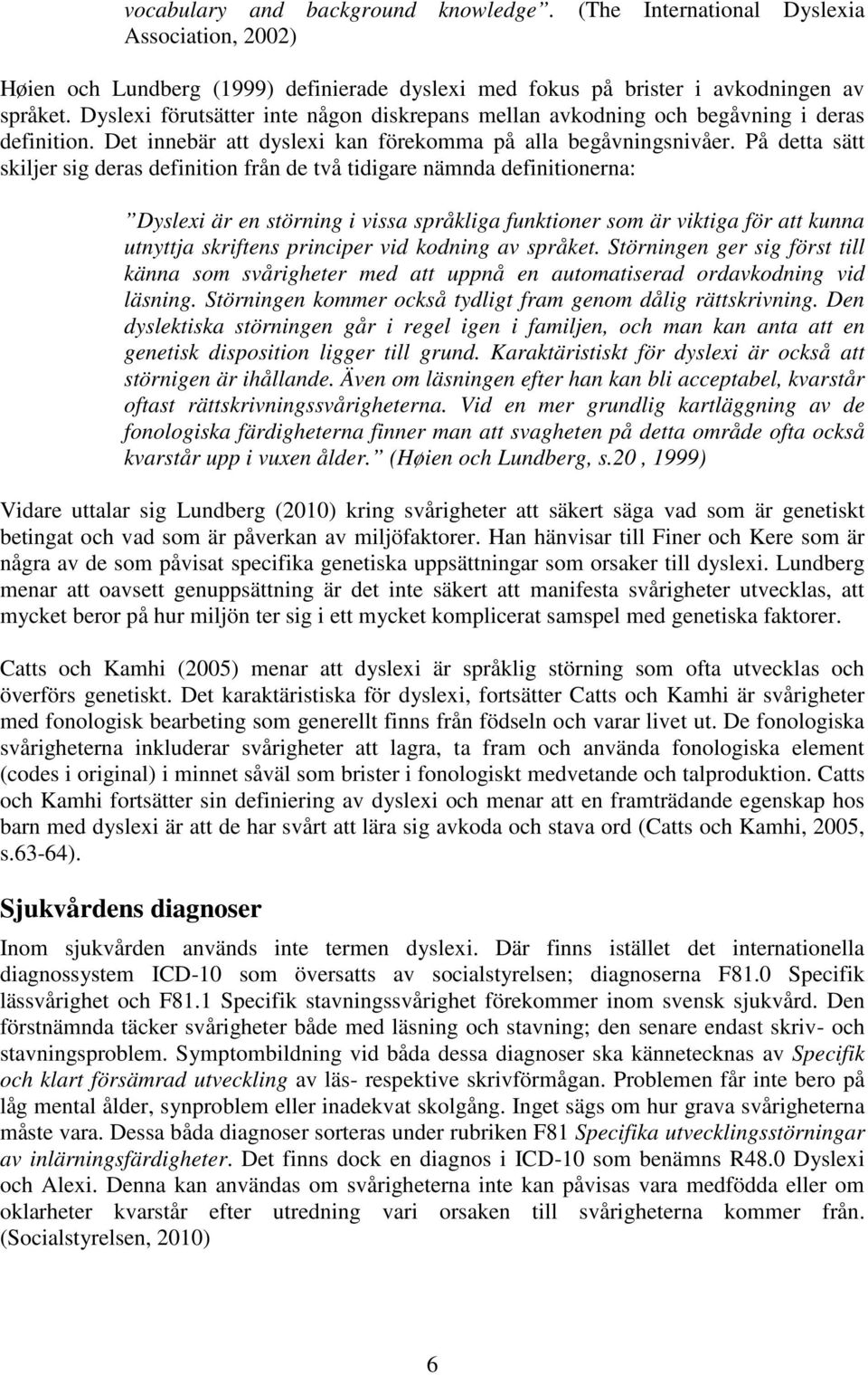 På detta sätt skiljer sig deras definition från de två tidigare nämnda definitionerna: Dyslexi är en störning i vissa språkliga funktioner som är viktiga för att kunna utnyttja skriftens principer