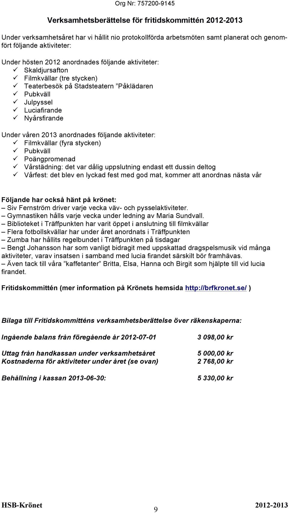 Nyårsfirande Under våren 2013 anordnades följande aktiviteter:! Filmkvällar (fyra stycken)! Pubkväll! Poängpromenad! Vårstädning: det var dålig uppslutning endast ett dussin deltog!