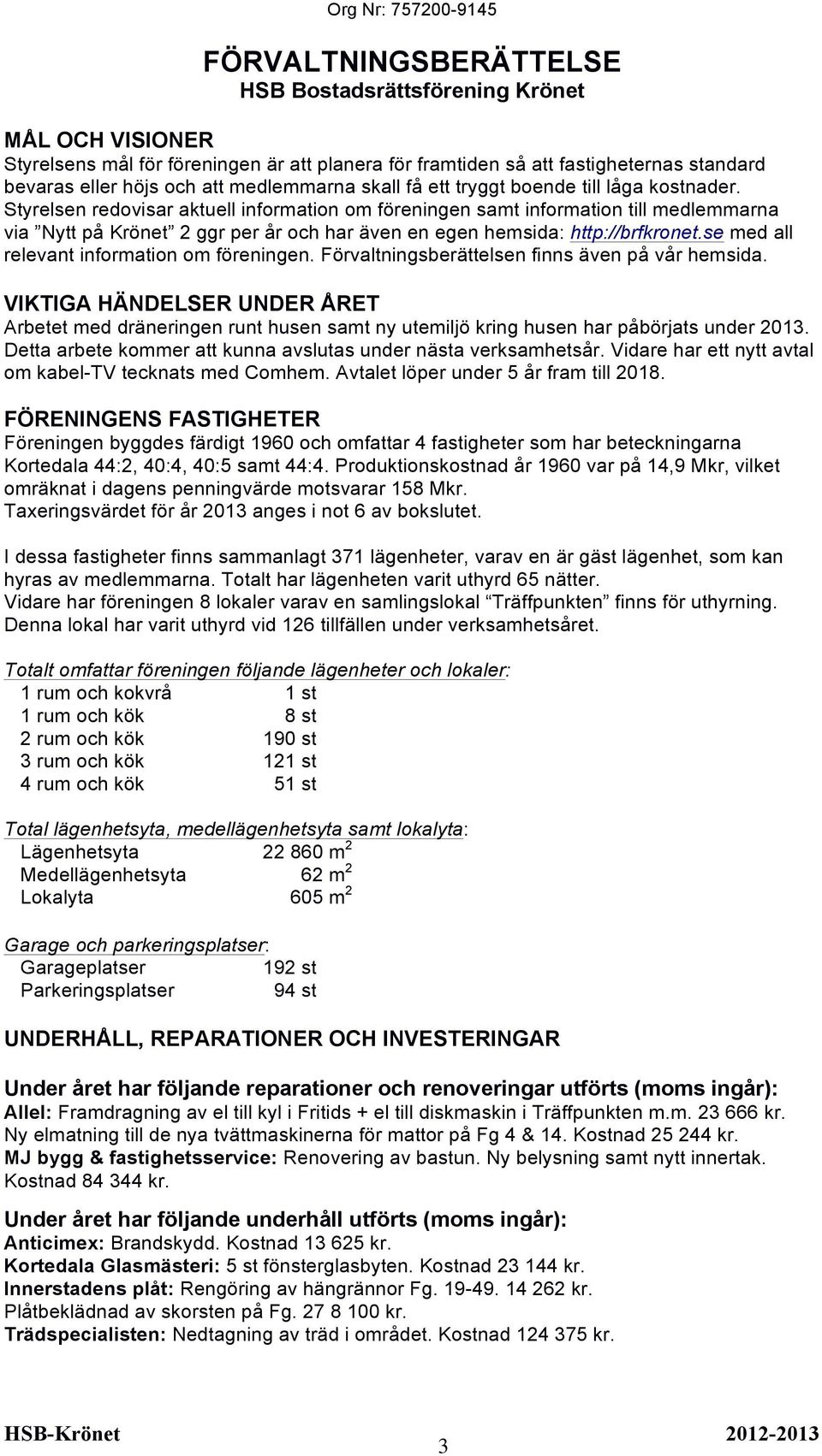 Styrelsen redovisar aktuell information om föreningen samt information till medlemmarna via Nytt på Krönet 2 ggr per år och har även en egen hemsida: http://brfkronet.