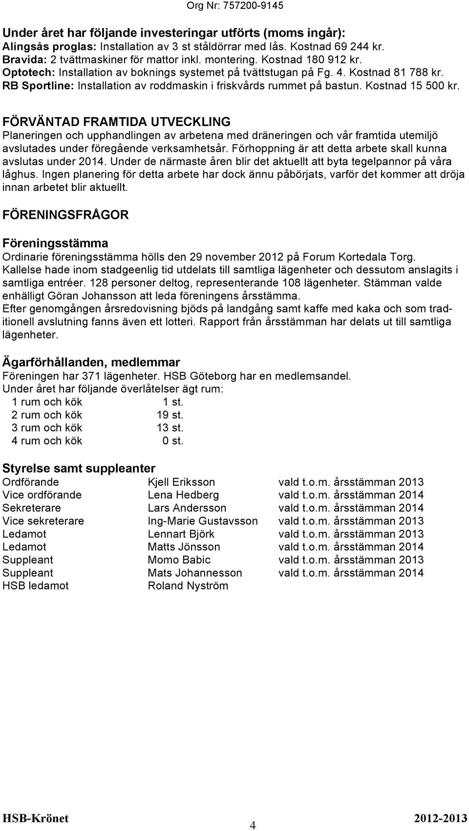 FÖRVÄNTAD FRAMTIDA UTVECKLING Planeringen och upphandlingen av arbetena med dräneringen och vår framtida utemiljö avslutades under föregående verksamhetsår.