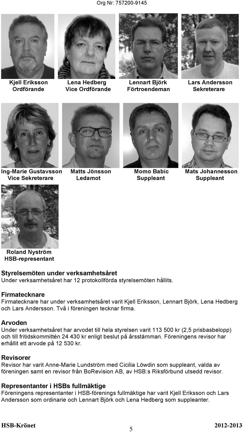 Firmatecknare Firmatecknare har under verksamhetsåret varit Kjell Eriksson, Lennart Björk, Lena Hedberg och Lars Andersson. Två i föreningen tecknar firma.