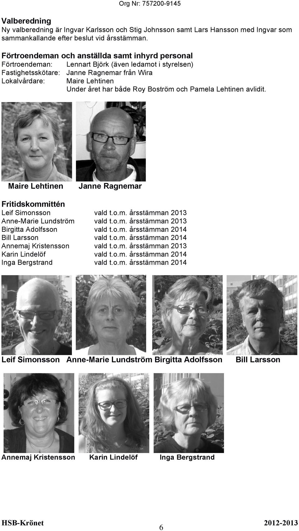 Roy Boström och Pamela Lehtinen avlidit. Maire Lehtinen Janne Ragnemar Fritidskommittén Leif Simonsson vald t.o.m. årsstämman 2013 Anne-Marie Lundström vald t.o.m. årsstämman 2013 Birgitta Adolfsson vald t.