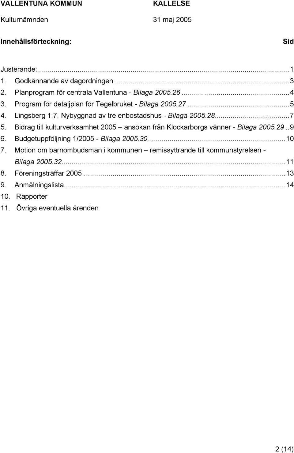 Bidrag till kulturverksamhet 2005 ansökan från Klockarborgs vänner - Bilaga 2005.29..9 6. Budgetuppföljning 1/2005 - Bilaga 2005.30...10 7.