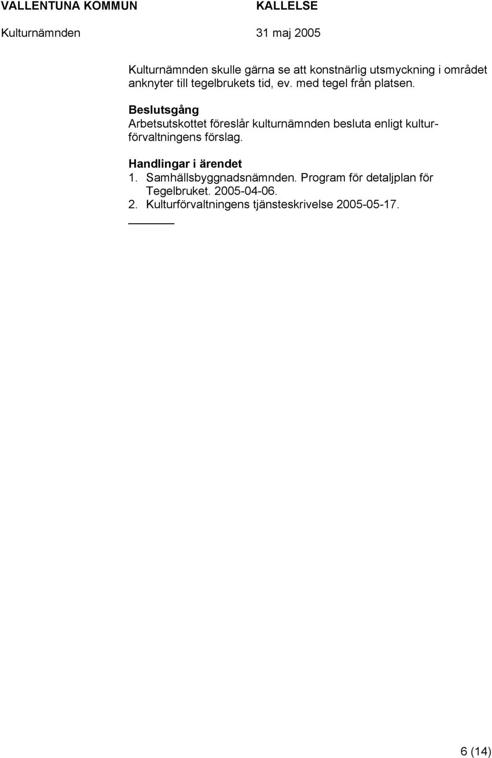 Beslutsgång Arbetsutskottet föreslår kulturnämnden besluta enligt kulturförvaltningens förslag.
