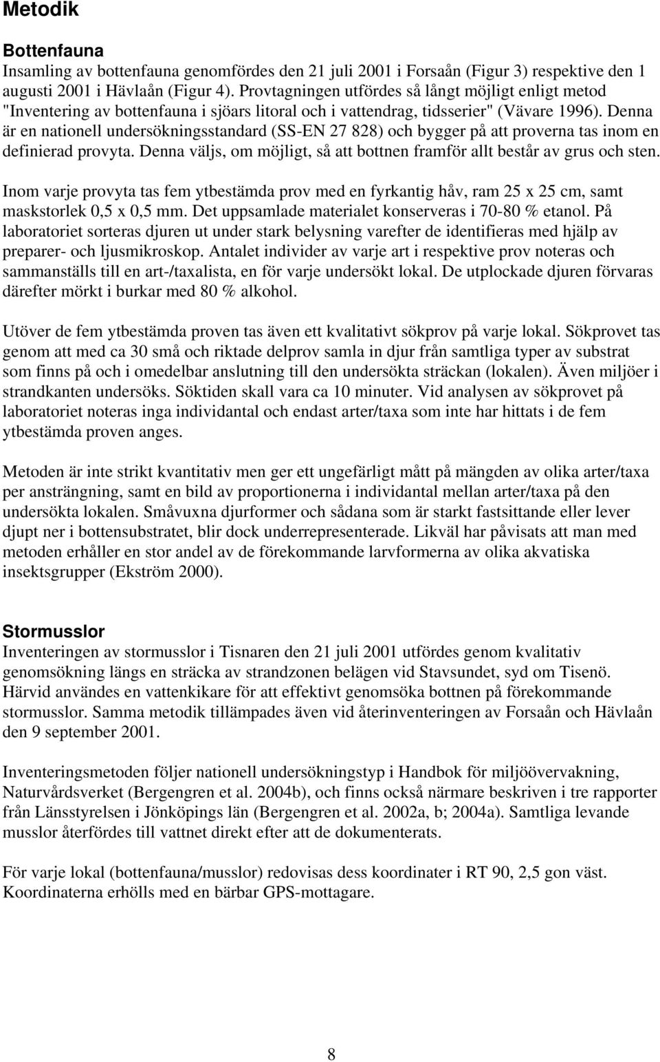 Denna är en nationell undersökningsstandard (SS-EN 27 828) och bygger på att proverna tas inom en definierad provyta. Denna väljs, om möjligt, så att bottnen framför allt består av grus och sten.