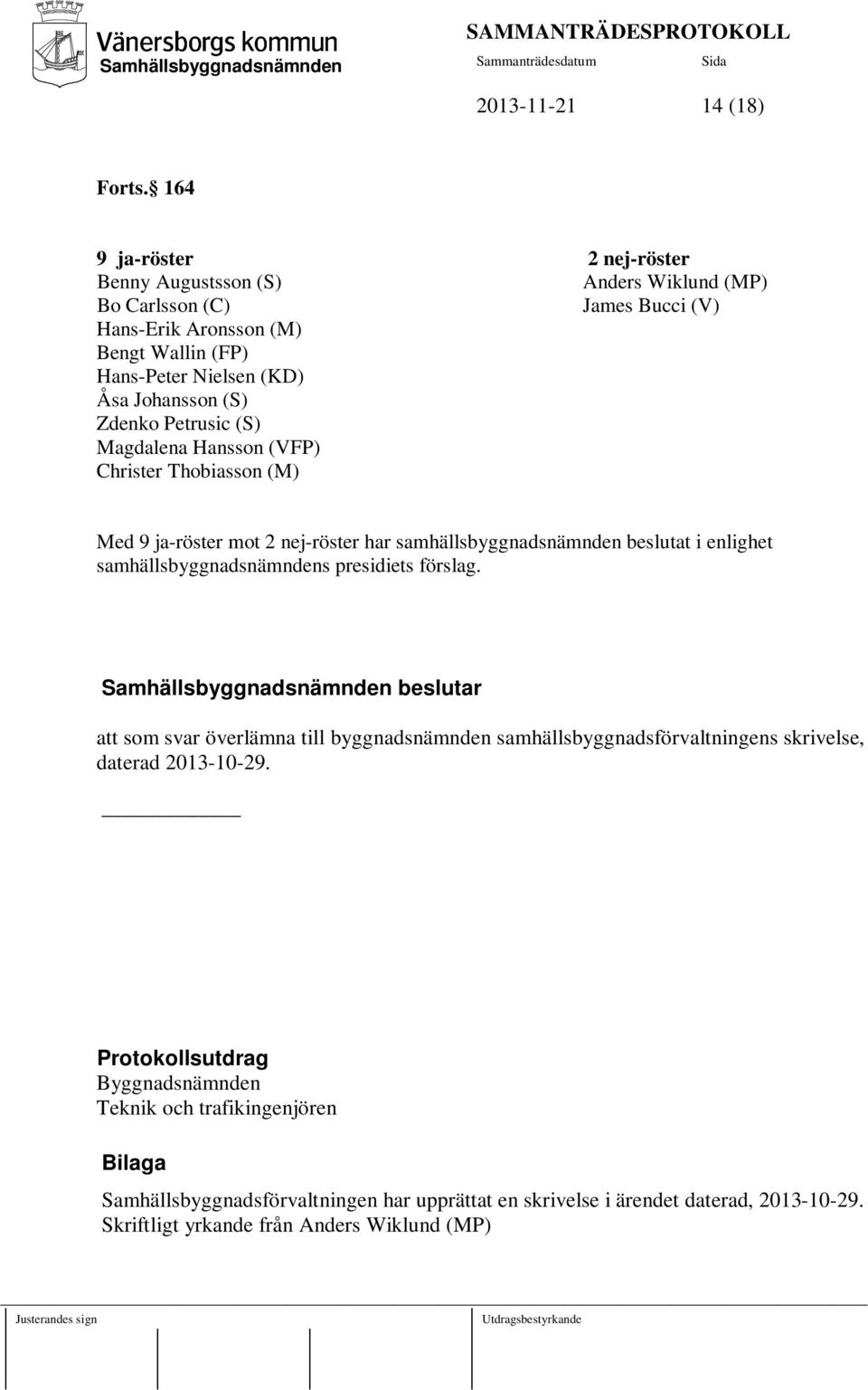 Johansson (S) Zdenko Petrusic (S) Magdalena Hansson (VFP) Christer Thobiasson (M) Med 9 ja-röster mot 2 nej-röster har samhällsbyggnadsnämnden beslutat i enlighet