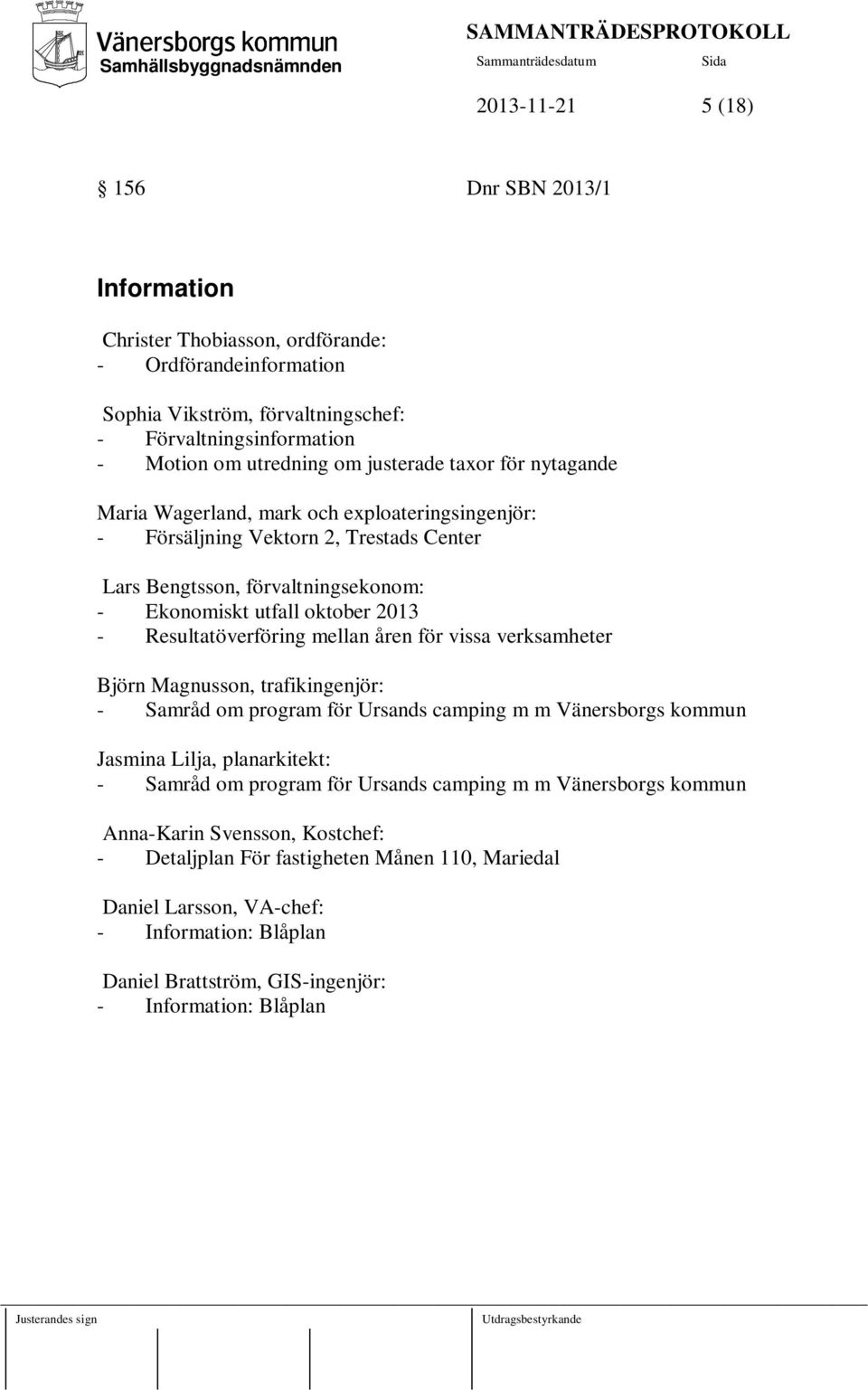 Resultatöverföring mellan åren för vissa verksamheter Björn Magnusson, trafikingenjör: - Samråd om program för Ursands camping m m Vänersborgs kommun Jasmina Lilja, planarkitekt: - Samråd om program