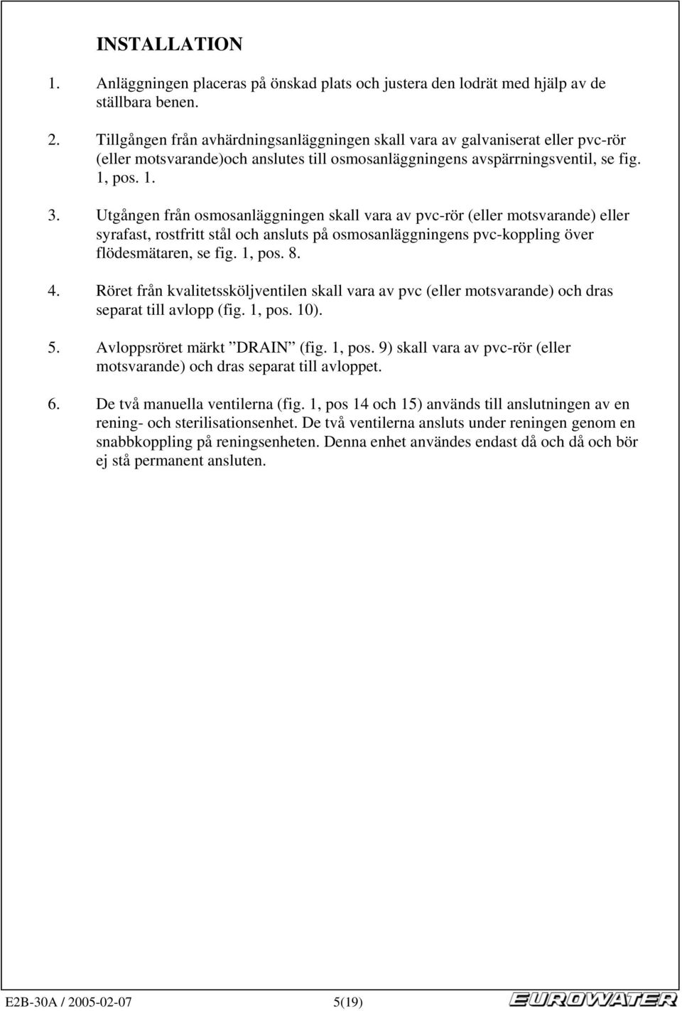 Utgången från osmosanläggningen skall vara av pvc-rör (eller motsvarande) eller syrafast, rostfritt stål och ansluts på osmosanläggningens pvc-koppling över flödesmätaren, se fig. 1, pos. 8. 4.